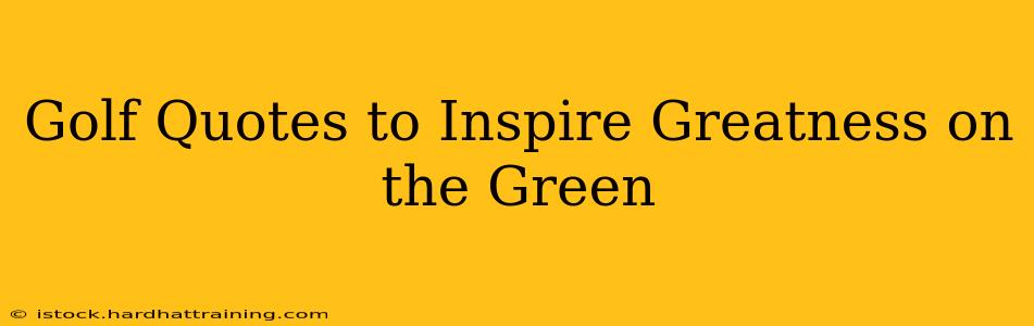Golf Quotes to Inspire Greatness on the Green