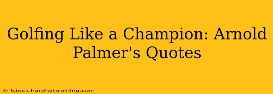 Golfing Like a Champion: Arnold Palmer's Quotes