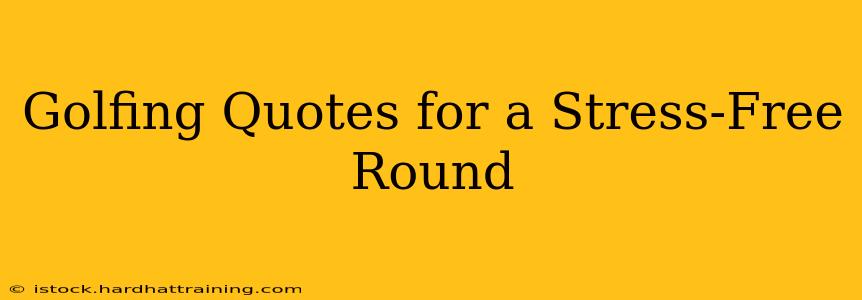 Golfing Quotes for a Stress-Free Round