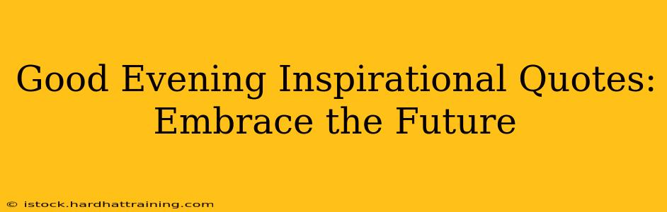 Good Evening Inspirational Quotes: Embrace the Future