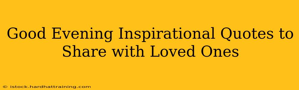 Good Evening Inspirational Quotes to Share with Loved Ones