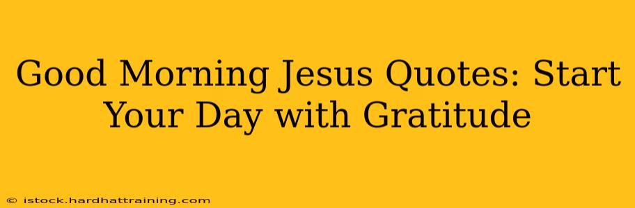 Good Morning Jesus Quotes: Start Your Day with Gratitude