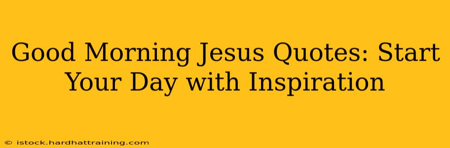 Good Morning Jesus Quotes: Start Your Day with Inspiration