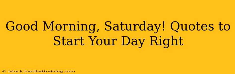 Good Morning, Saturday! Quotes to Start Your Day Right