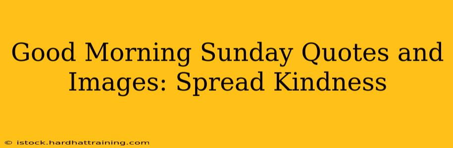 Good Morning Sunday Quotes and Images: Spread Kindness