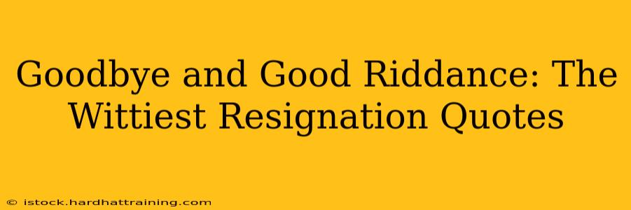 Goodbye and Good Riddance: The Wittiest Resignation Quotes