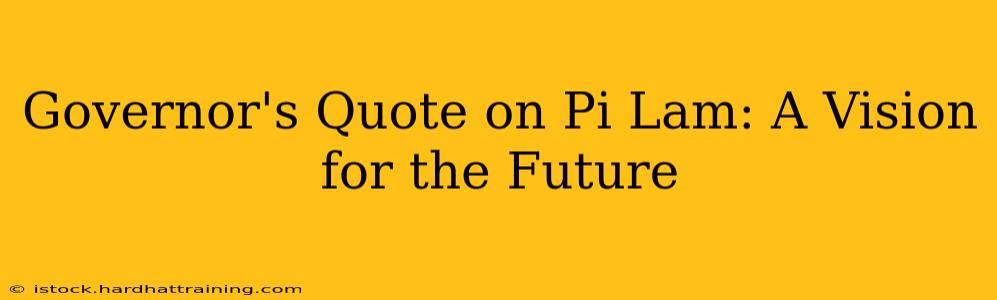 Governor's Quote on Pi Lam: A Vision for the Future