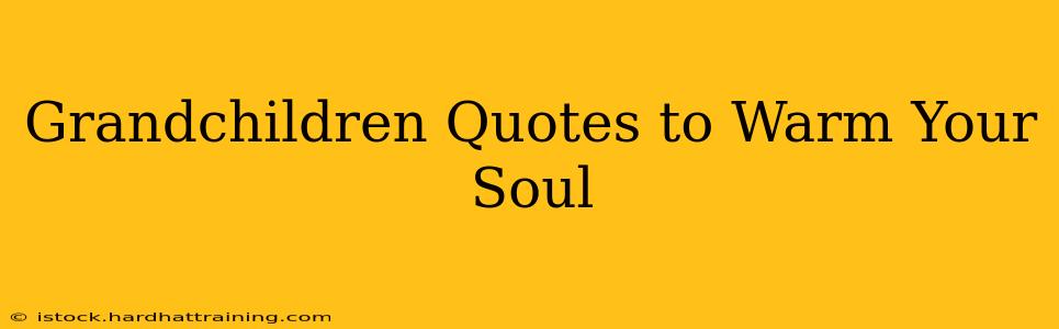 Grandchildren Quotes to Warm Your Soul