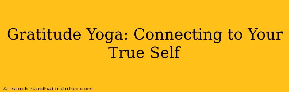 Gratitude Yoga: Connecting to Your True Self