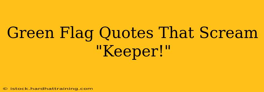 Green Flag Quotes That Scream "Keeper!"