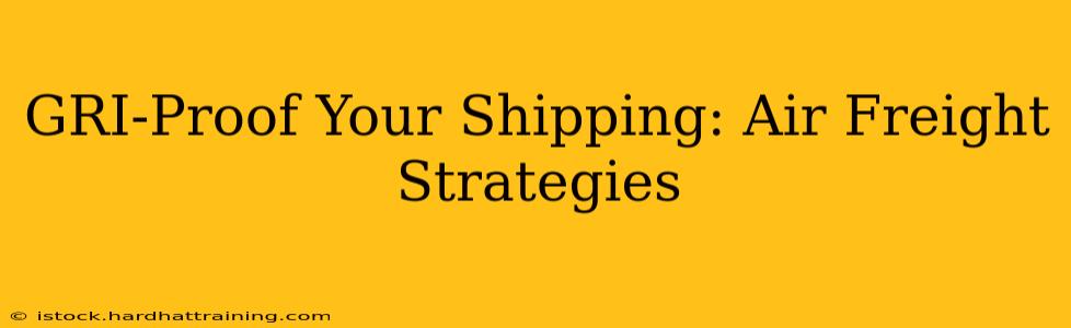 GRI-Proof Your Shipping: Air Freight Strategies