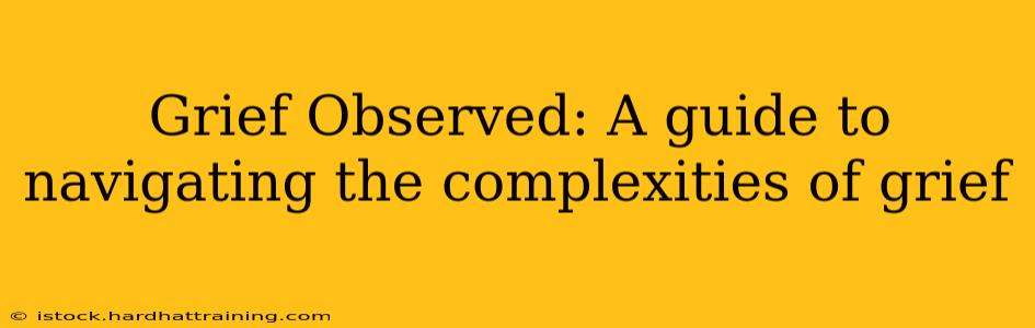 Grief Observed: A guide to navigating the complexities of grief