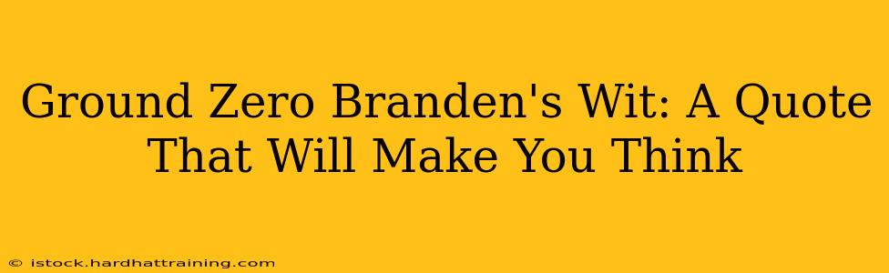 Ground Zero Branden's Wit: A Quote That Will Make You Think