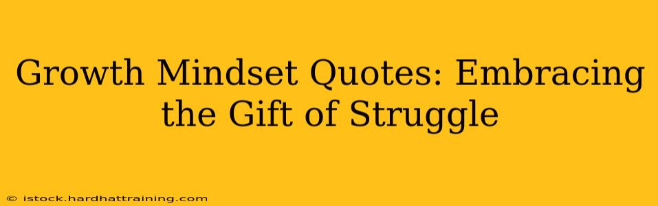 Growth Mindset Quotes: Embracing the Gift of Struggle
