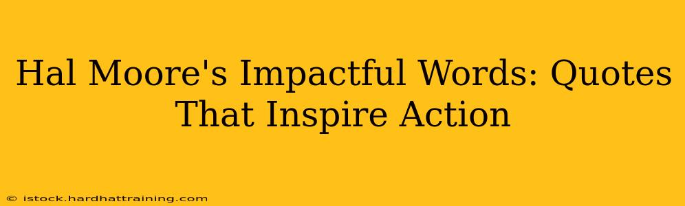 Hal Moore's Impactful Words: Quotes That Inspire Action