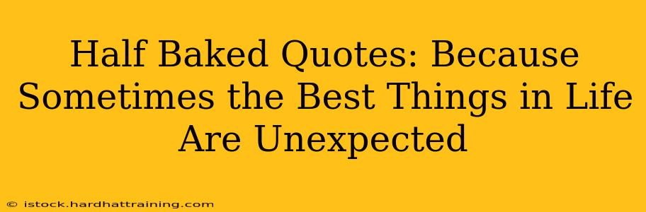 Half Baked Quotes: Because Sometimes the Best Things in Life Are Unexpected