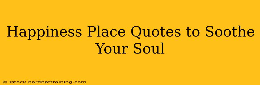 Happiness Place Quotes to Soothe Your Soul
