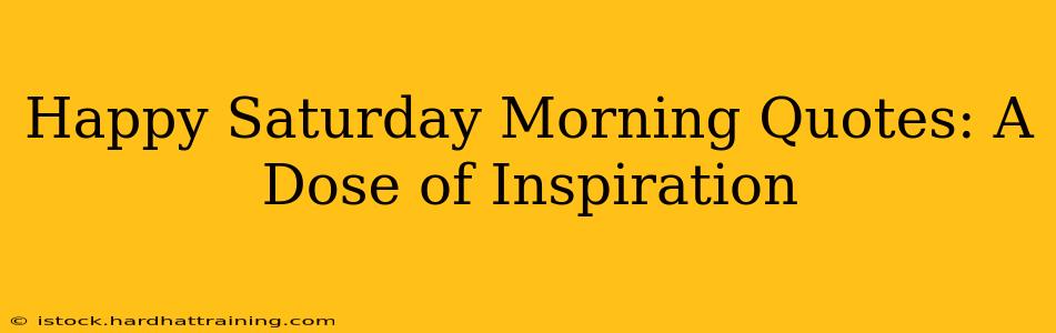Happy Saturday Morning Quotes: A Dose of Inspiration