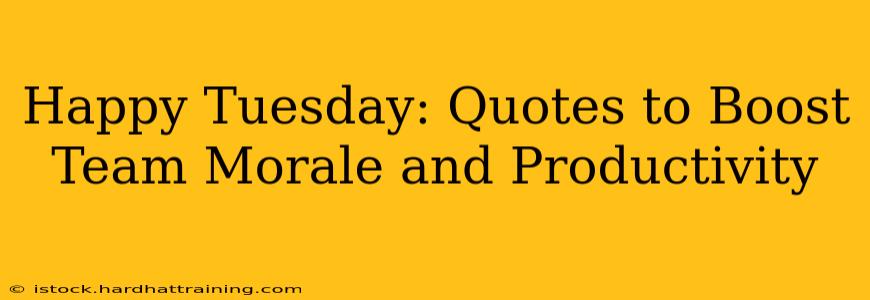 Happy Tuesday: Quotes to Boost Team Morale and Productivity
