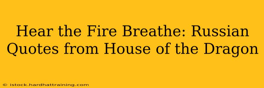 Hear the Fire Breathe: Russian Quotes from House of the Dragon