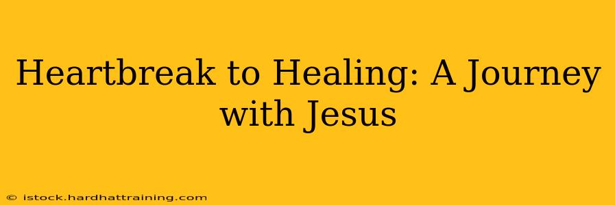 Heartbreak to Healing: A Journey with Jesus