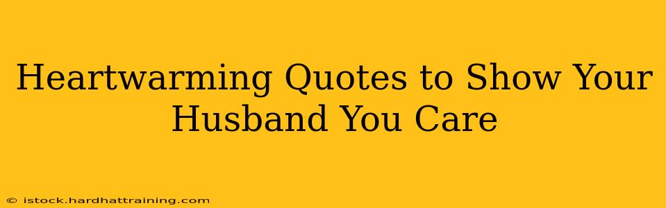 Heartwarming Quotes to Show Your Husband You Care