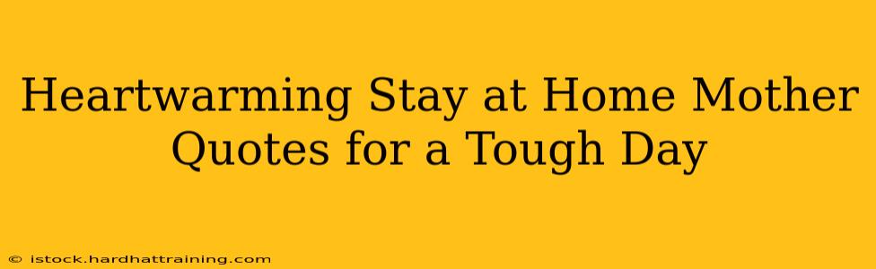Heartwarming Stay at Home Mother Quotes for a Tough Day