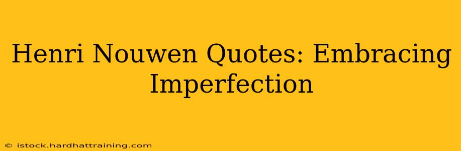 Henri Nouwen Quotes: Embracing Imperfection