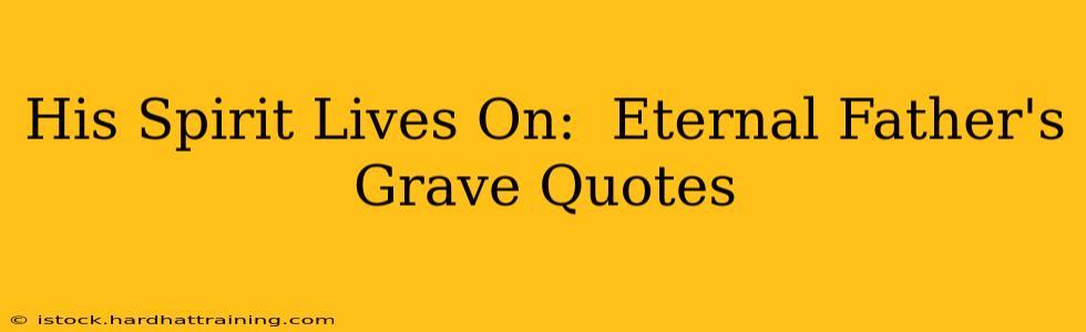 His Spirit Lives On:  Eternal Father's Grave Quotes