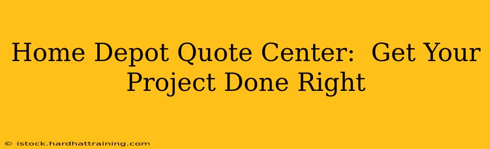 Home Depot Quote Center:  Get Your Project Done Right