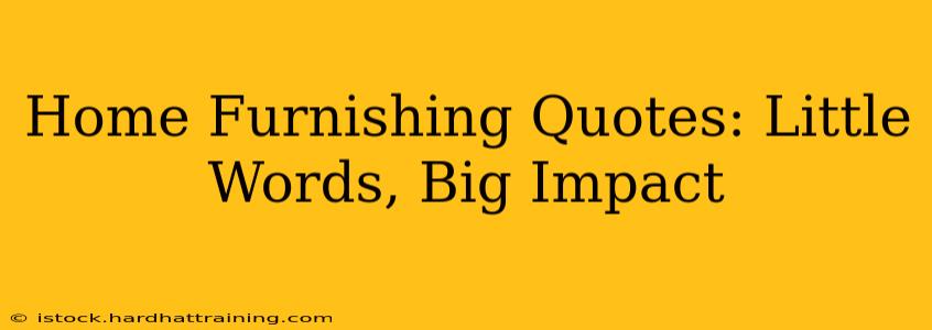 Home Furnishing Quotes: Little Words, Big Impact