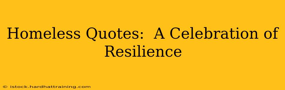 Homeless Quotes:  A Celebration of Resilience