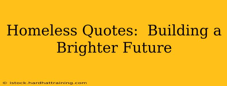 Homeless Quotes:  Building a Brighter Future