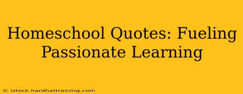 Homeschool Quotes: Fueling Passionate Learning