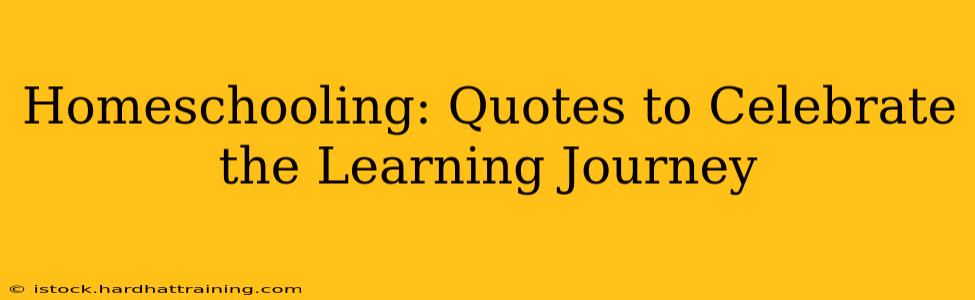 Homeschooling: Quotes to Celebrate the Learning Journey