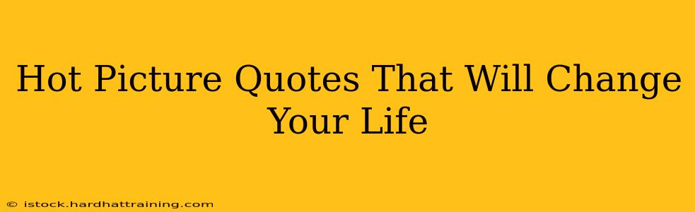 Hot Picture Quotes That Will Change Your Life