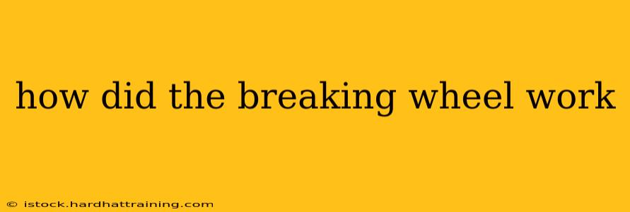 how did the breaking wheel work