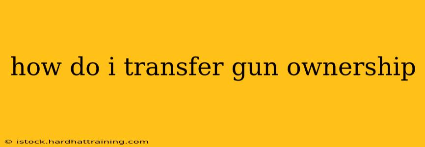 how do i transfer gun ownership
