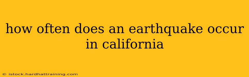 how often does an earthquake occur in california