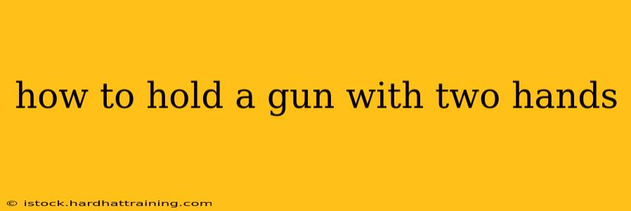 how to hold a gun with two hands