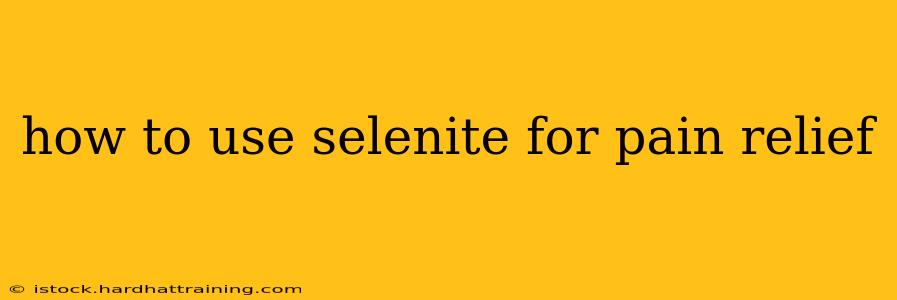 how to use selenite for pain relief