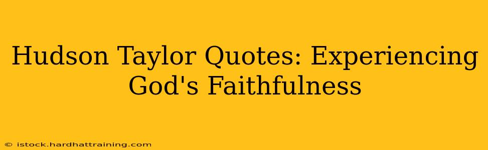 Hudson Taylor Quotes: Experiencing God's Faithfulness