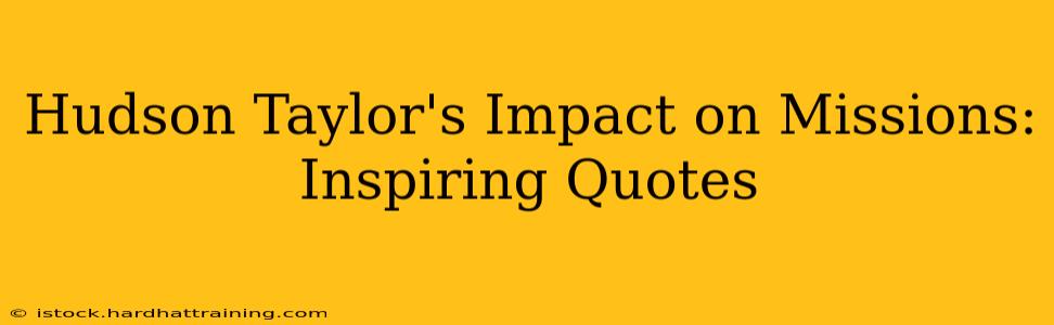 Hudson Taylor's Impact on Missions: Inspiring Quotes