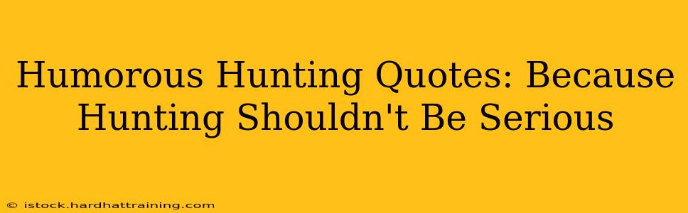 Humorous Hunting Quotes: Because Hunting Shouldn't Be Serious