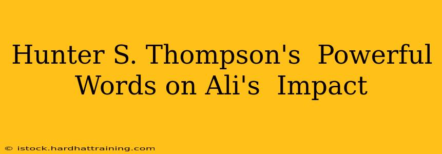 Hunter S. Thompson's  Powerful Words on Ali's  Impact