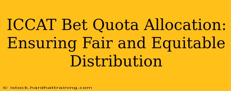ICCAT Bet Quota Allocation: Ensuring Fair and Equitable Distribution