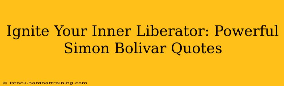 Ignite Your Inner Liberator: Powerful Simon Bolivar Quotes