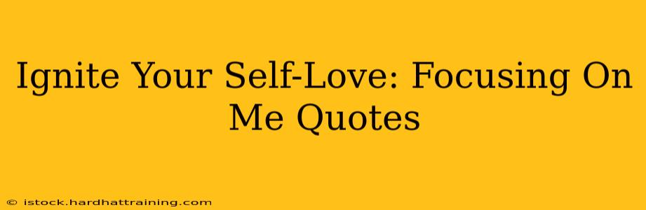 Ignite Your Self-Love: Focusing On Me Quotes