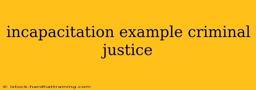 incapacitation example criminal justice