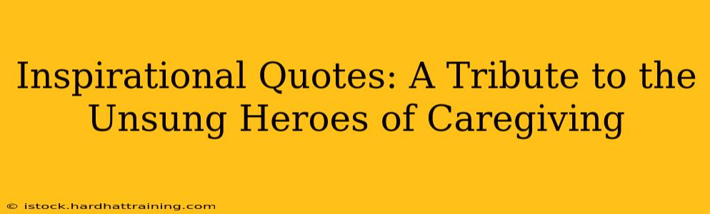 Inspirational Quotes: A Tribute to the Unsung Heroes of Caregiving
